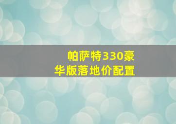 帕萨特330豪华版落地价配置