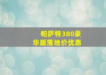 帕萨特380豪华版落地价优惠