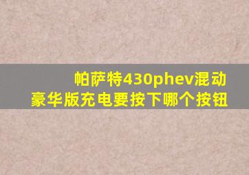 帕萨特430phev混动豪华版充电要按下哪个按钮