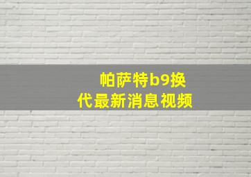 帕萨特b9换代最新消息视频