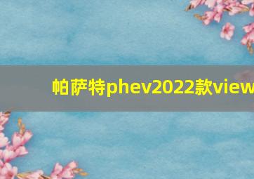 帕萨特phev2022款view