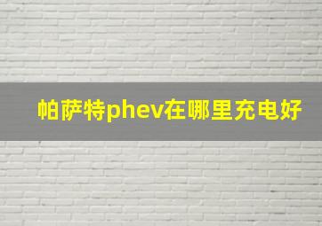 帕萨特phev在哪里充电好