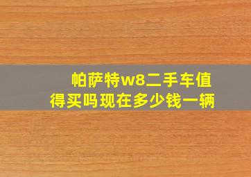 帕萨特w8二手车值得买吗现在多少钱一辆