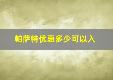 帕萨特优惠多少可以入