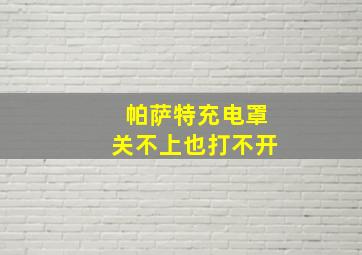 帕萨特充电罩关不上也打不开