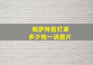 帕萨特前灯罩多少钱一块图片