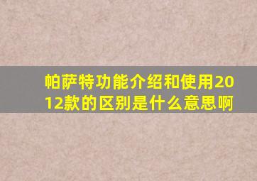 帕萨特功能介绍和使用2012款的区别是什么意思啊