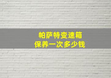 帕萨特变速箱保养一次多少钱