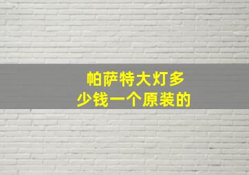 帕萨特大灯多少钱一个原装的