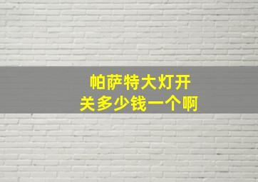 帕萨特大灯开关多少钱一个啊