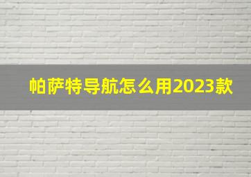 帕萨特导航怎么用2023款