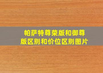 帕萨特尊荣版和御尊版区别和价位区别图片