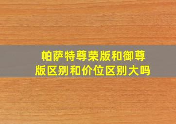 帕萨特尊荣版和御尊版区别和价位区别大吗