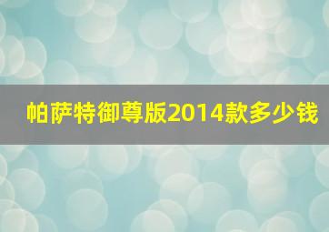 帕萨特御尊版2014款多少钱