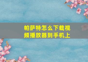 帕萨特怎么下载视频播放器到手机上