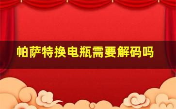 帕萨特换电瓶需要解码吗