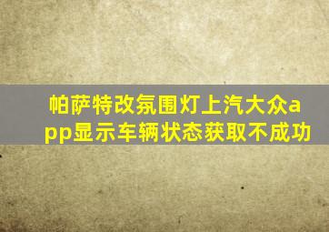 帕萨特改氛围灯上汽大众app显示车辆状态获取不成功