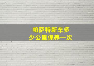 帕萨特新车多少公里保养一次