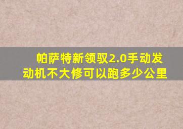 帕萨特新领驭2.0手动发动机不大修可以跑多少公里