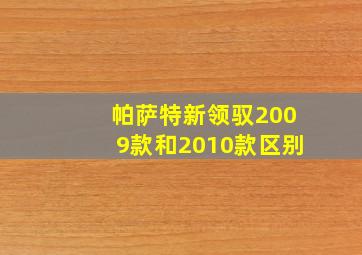 帕萨特新领驭2009款和2010款区别