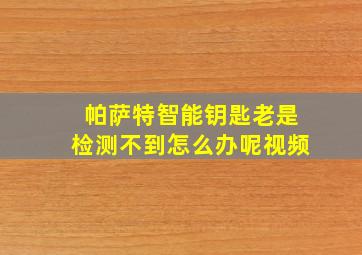 帕萨特智能钥匙老是检测不到怎么办呢视频