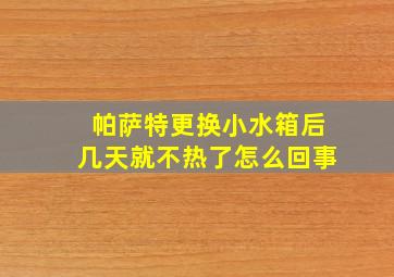 帕萨特更换小水箱后几天就不热了怎么回事