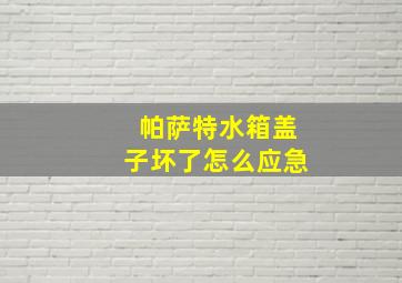 帕萨特水箱盖子坏了怎么应急