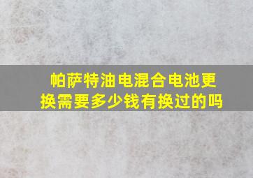 帕萨特油电混合电池更换需要多少钱有换过的吗