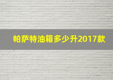 帕萨特油箱多少升2017款