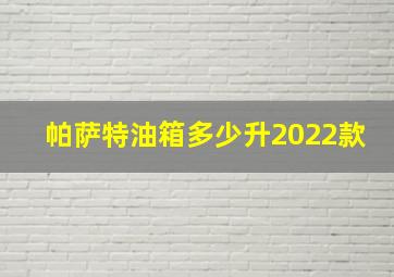 帕萨特油箱多少升2022款