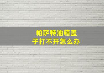 帕萨特油箱盖子打不开怎么办