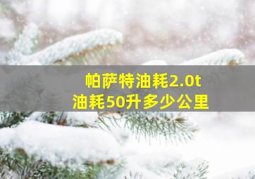 帕萨特油耗2.0t油耗50升多少公里