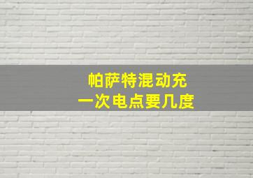 帕萨特混动充一次电点要几度