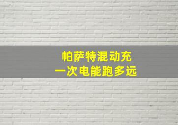 帕萨特混动充一次电能跑多远