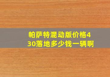 帕萨特混动版价格430落地多少钱一辆啊