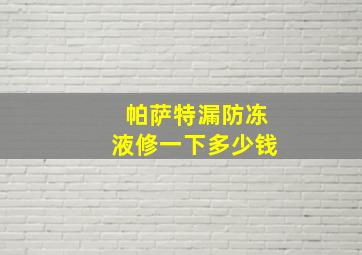 帕萨特漏防冻液修一下多少钱