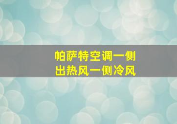 帕萨特空调一侧出热风一侧冷风