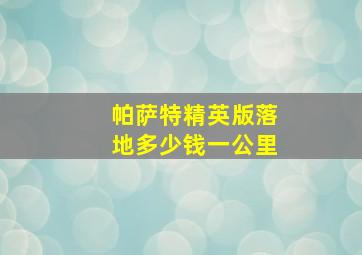 帕萨特精英版落地多少钱一公里