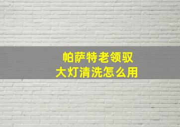 帕萨特老领驭大灯清洗怎么用