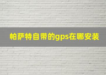 帕萨特自带的gps在哪安装