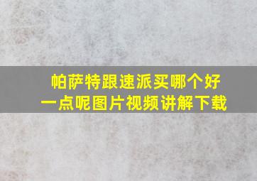 帕萨特跟速派买哪个好一点呢图片视频讲解下载