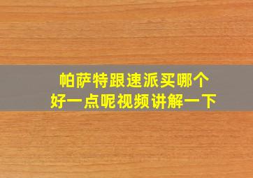 帕萨特跟速派买哪个好一点呢视频讲解一下