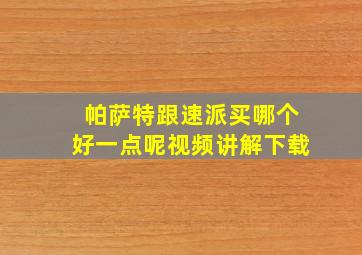 帕萨特跟速派买哪个好一点呢视频讲解下载