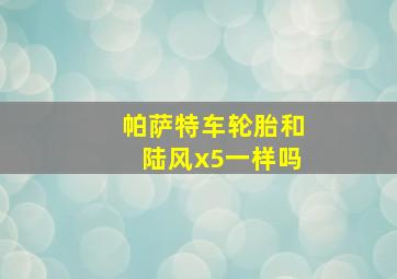 帕萨特车轮胎和陆风x5一样吗