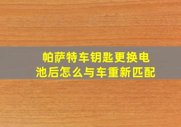 帕萨特车钥匙更换电池后怎么与车重新匹配