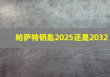 帕萨特钥匙2025还是2032