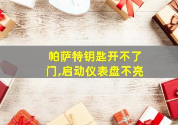 帕萨特钥匙开不了门,启动仪表盘不亮