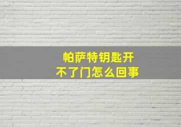 帕萨特钥匙开不了门怎么回事