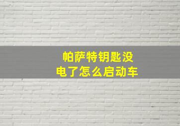 帕萨特钥匙没电了怎么启动车