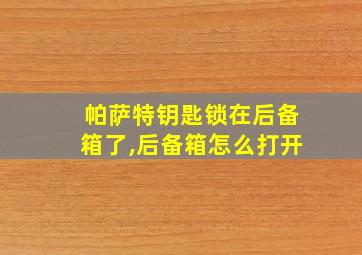 帕萨特钥匙锁在后备箱了,后备箱怎么打开